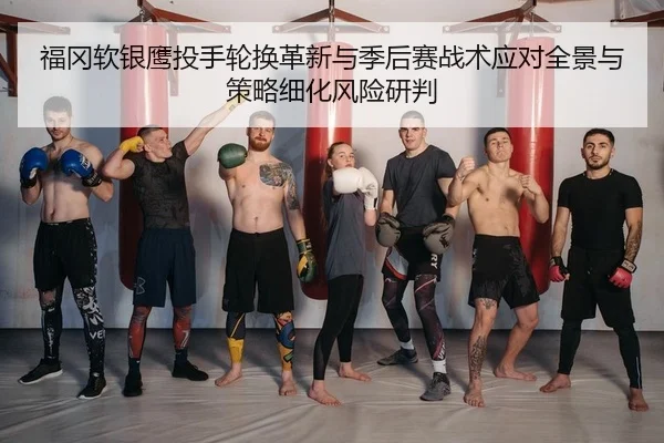 福冈软银鹰投手轮换革新与季后赛战术应对全景与策略细化风险研判